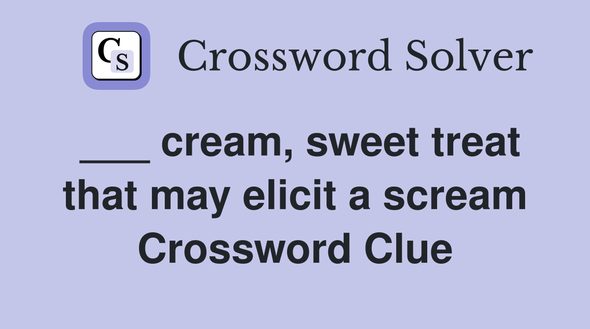 cream, sweet treat that may elicit a scream Crossword Clue Answers